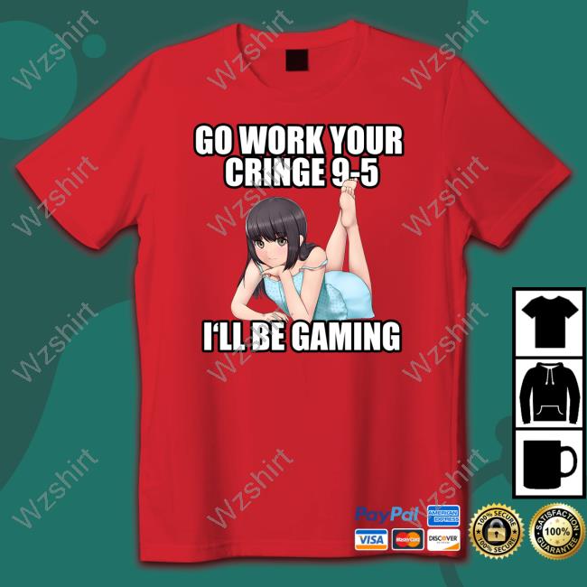 Official Go Work Your Cringe 9-5 I'll Be Gaming Shirts Official Go Work Your Cringe 9-5 I'll Be Gaming Shirts