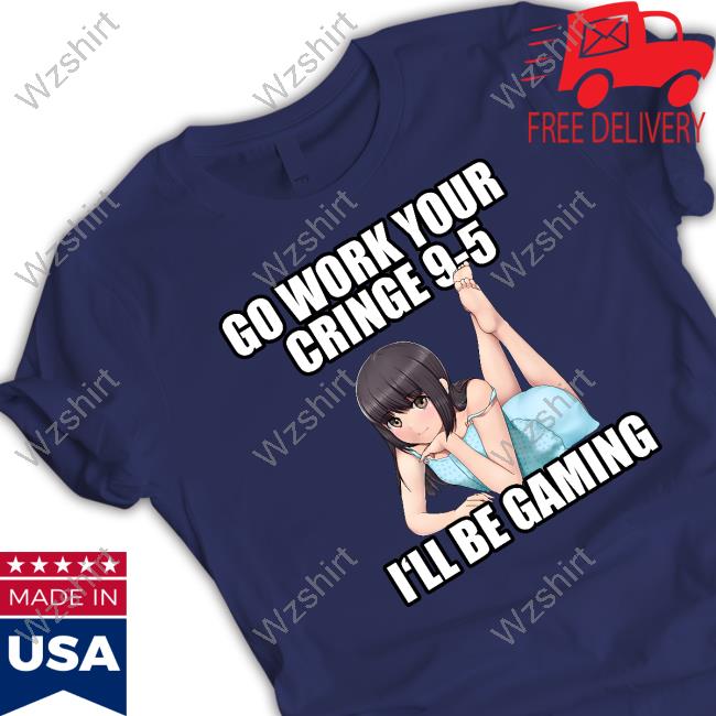 Official Go Work Your Cringe 9-5 I'll Be Gaming Shirts Official Go Work Your Cringe 9-5 I'll Be Gaming Shirts