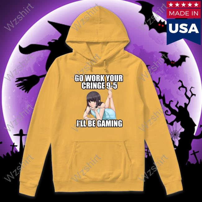 Official Go Work Your Cringe 9-5 I'll Be Gaming Shirts Official Go Work Your Cringe 9-5 I'll Be Gaming Shirts