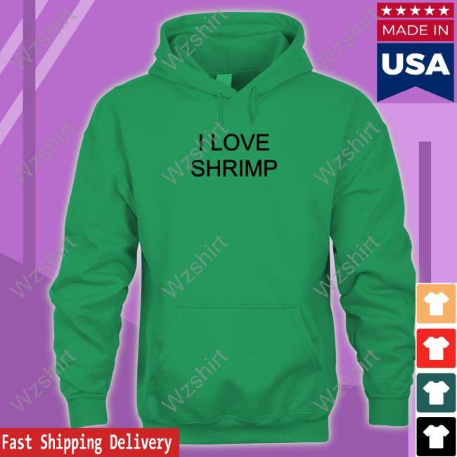 Shirts That Go Hard I Love Shrimp Shirts Shirts That Go Hard I Love Shrimp Shirts