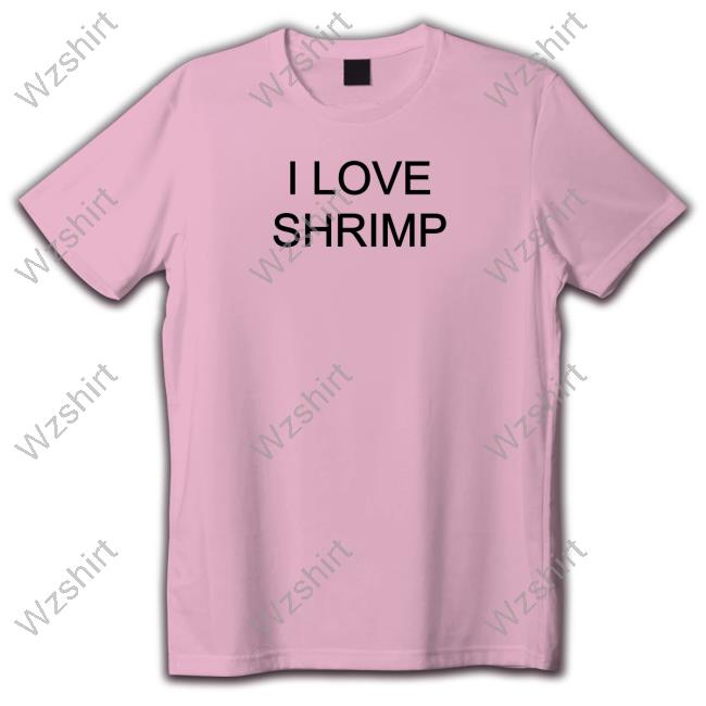 Shirts That Go Hard I Love Shrimp Shirts Shirts That Go Hard I Love Shrimp Shirts