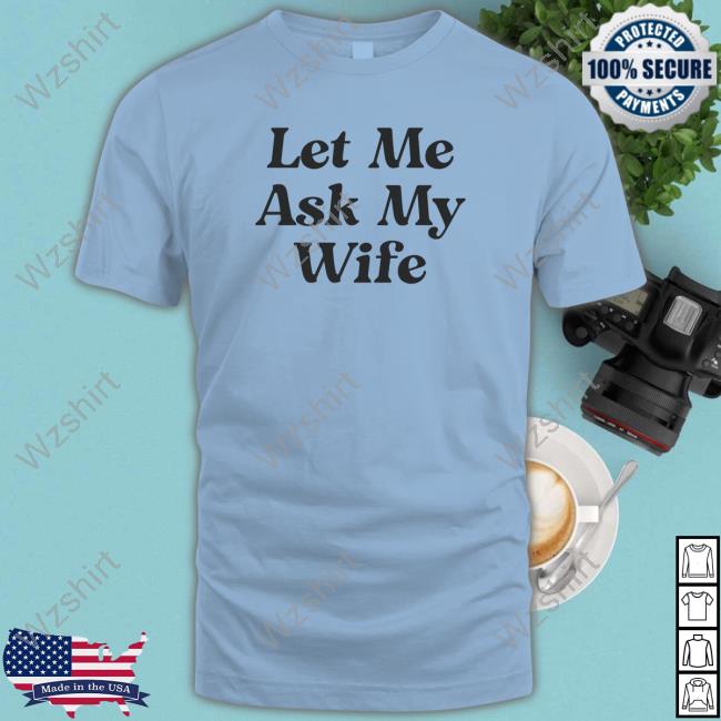 Adam Sandler Let Me Ask My Wife T Shirts Adam Sandler Let Me Ask My Wife T Shirts