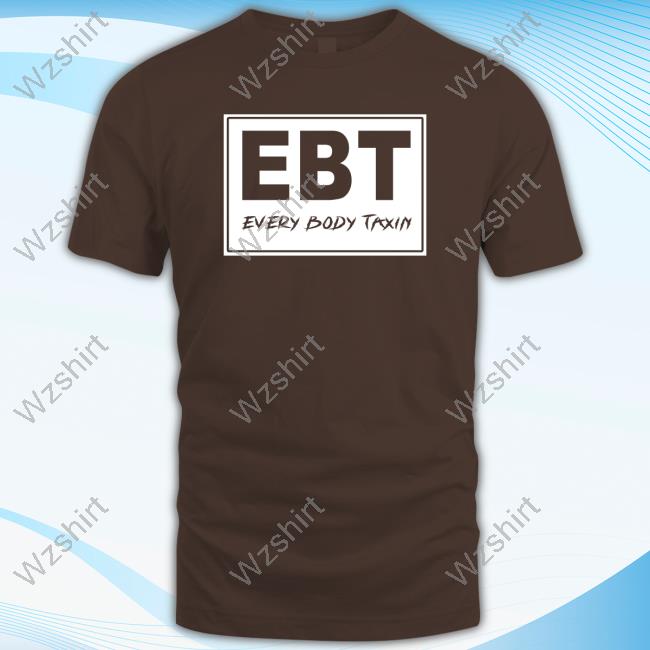 EBT Every Body Taxin T Shirts EBT Every Body Taxin T Shirts